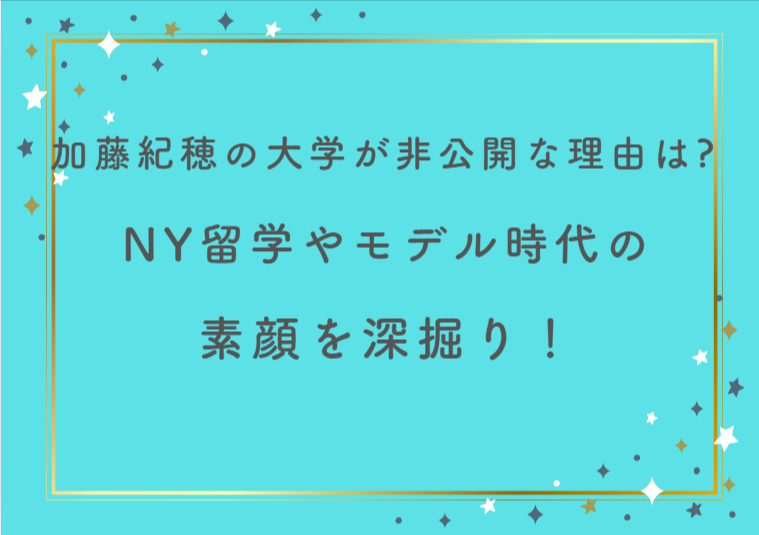 加藤紀穂の大学が非公開な理由は?NY留学やモデル時代の素顔を深掘り!