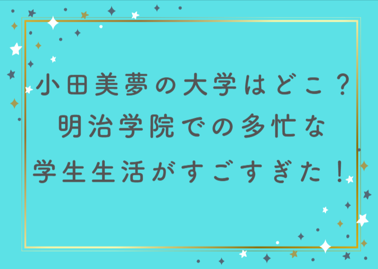小田美夢の大学はどこ？明治学院での多忙な学生生活がすごすぎた！