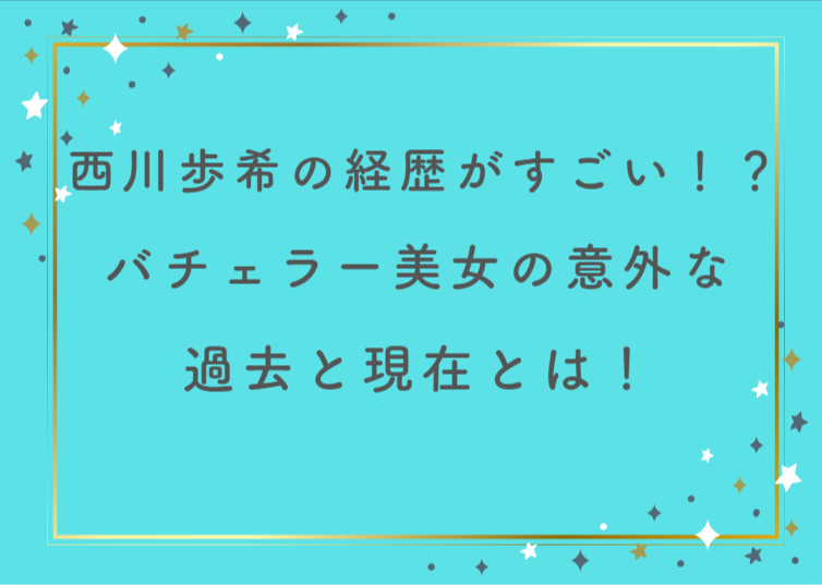 西川歩希の経歴がすごい！？バチェラー美女の意外な過去と現在とは！