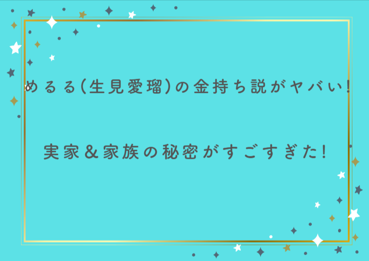 めるる（生見愛瑠）の金持ち説がヤバい！実家＆家族の秘密がすごすぎた！