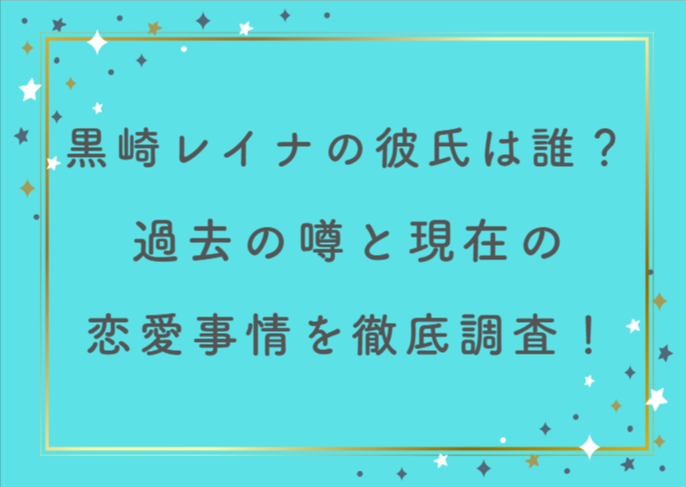 黒崎レイナの彼氏は誰?過去の噂と現在の恋愛事情を徹底調査!