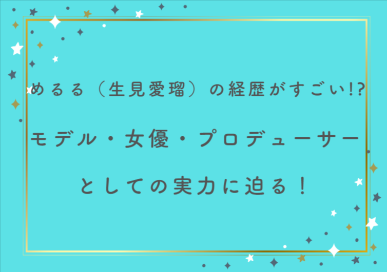 めるる（生見愛瑠）の経歴がすごい！？モデル・女優・プロデューサーとしての実力に迫る！