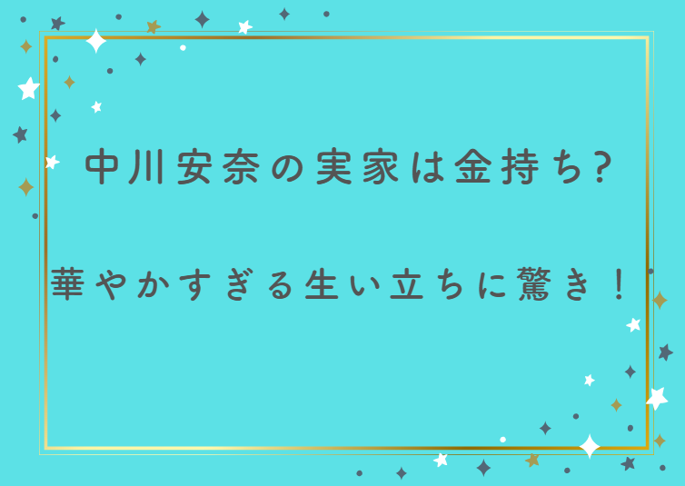 中川安奈の実家は金持ちって本当？華やかすぎる生い立ちに驚き！