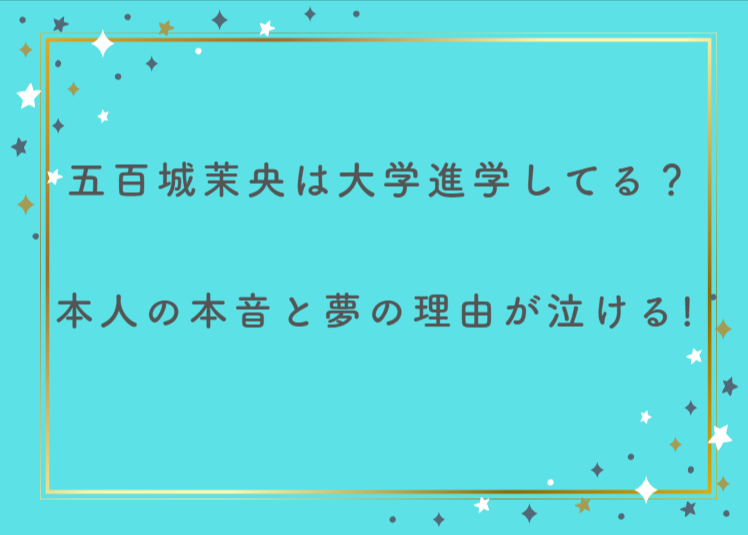 五百城茉央は大学進学してる？本人の本音と夢の理由が泣ける！