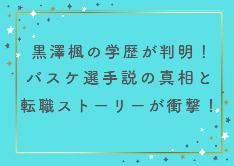 黒澤楓の学歴が判明!バスケ選手説の真相と転職ストーリーが衝撃!