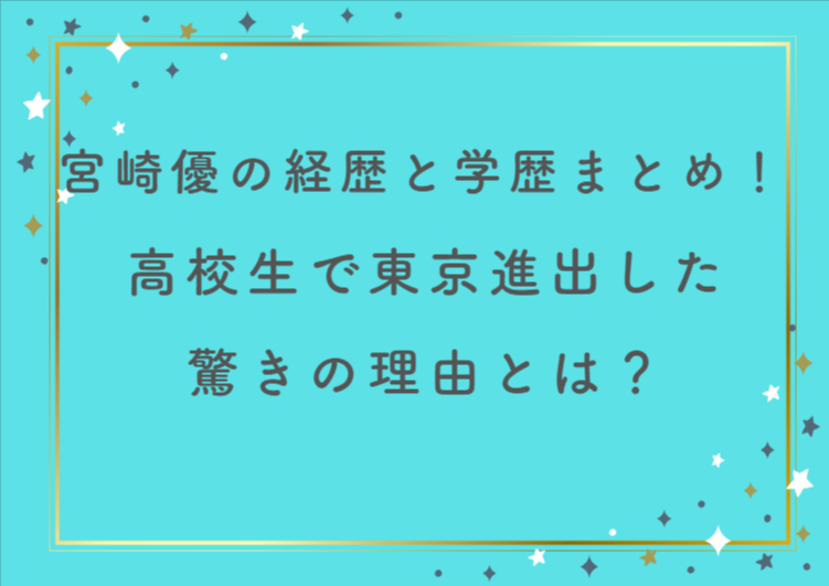 宮崎優の経歴と学歴まとめ!高校生で東京進出した驚きの理由とは?