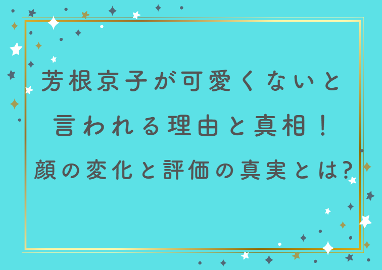 芳根京子が可愛くないと言われる理由と真相！顔の変化と評価の真実とは？