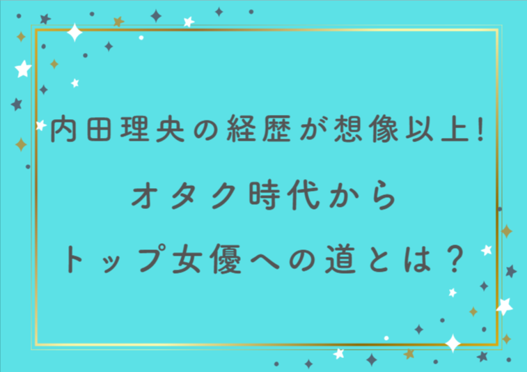 内田理央の経歴が想像以上だった!オタク時代からトップ女優への道とは?