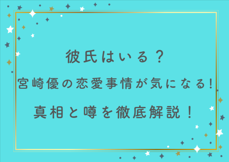 彼氏はいる?宮崎優の恋愛事情が気になる!真相と噂を徹底解説!