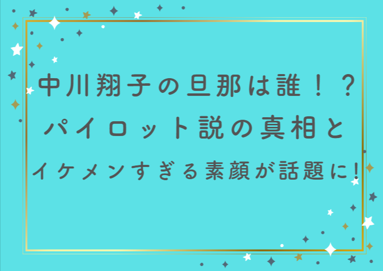 中川翔子の旦那は誰！？パイロット説の真相とイケメンすぎる素顔が話題に！