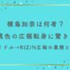横島加奈は何者？異色の広報転身に驚き！アイドル→RIZIN広報の裏側とは？