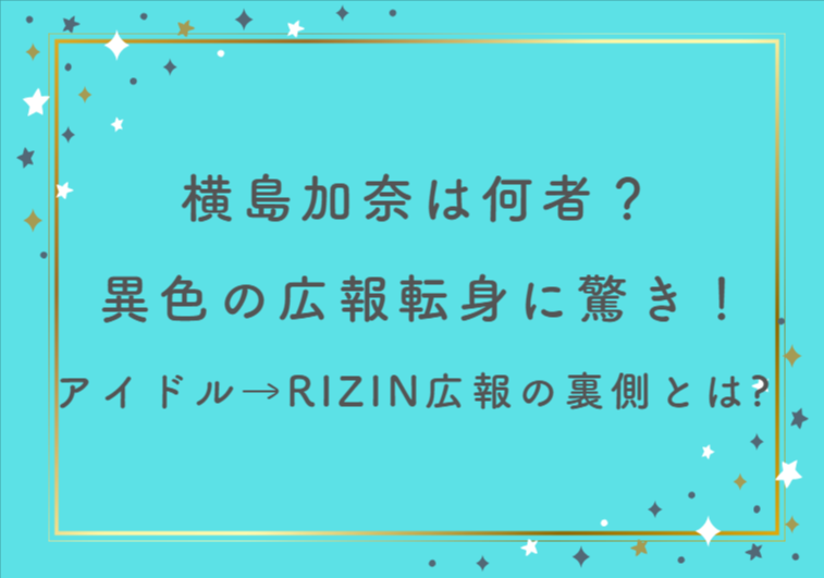 横島加奈は何者？異色の広報転身に驚き！アイドル→RIZIN広報の裏側とは？