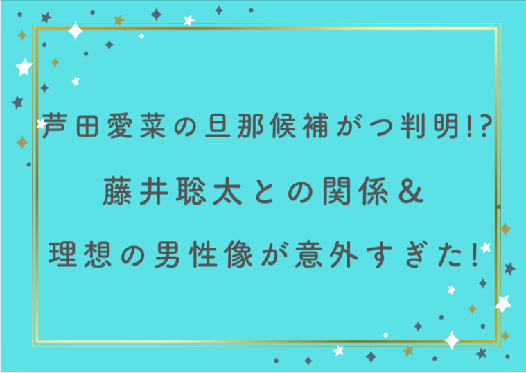 芦田愛菜の旦那候補がついに判明！？藤井聡太との関係＆理想の男性像が意外すぎた！