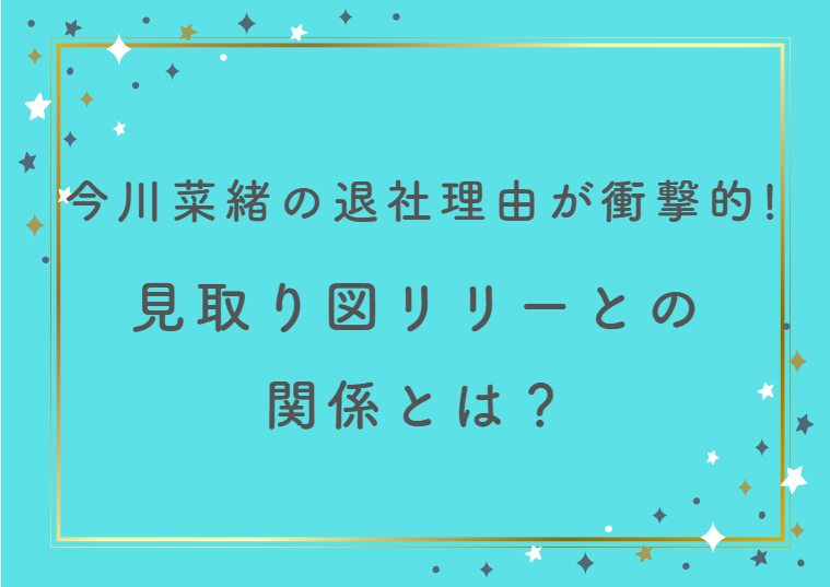 今川菜緒の退社理由が衝撃的！見取り図リリーとの関係とは？