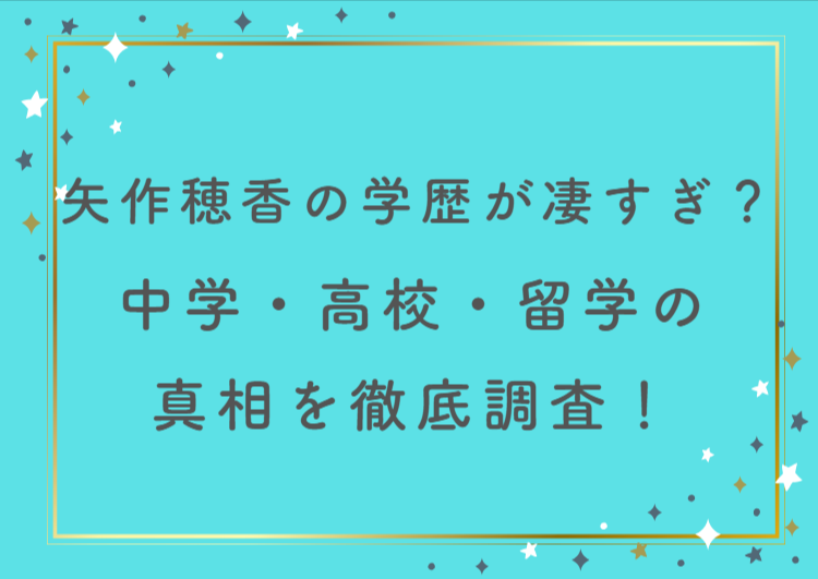 矢作穂香の学歴がすごすぎ？中学・高校・留学の真相を徹底調査！