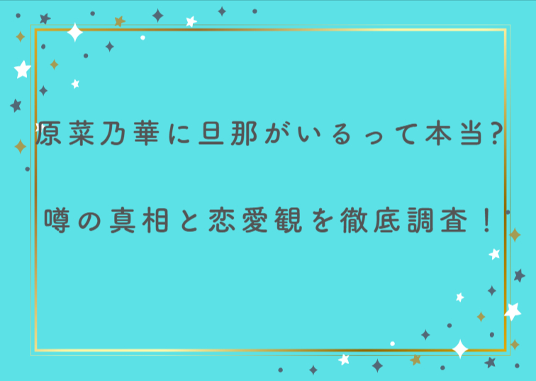 原菜乃華に旦那がいるって本当？噂の真相と恋愛観を徹底調査！