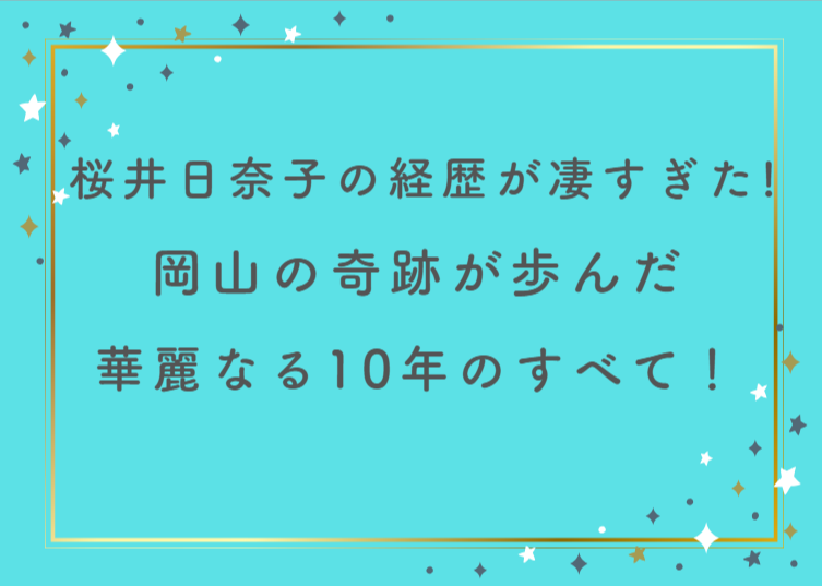 桜井日奈子の経歴が凄すぎた！岡山の奇跡が歩んだ華麗なる10年のすべて！