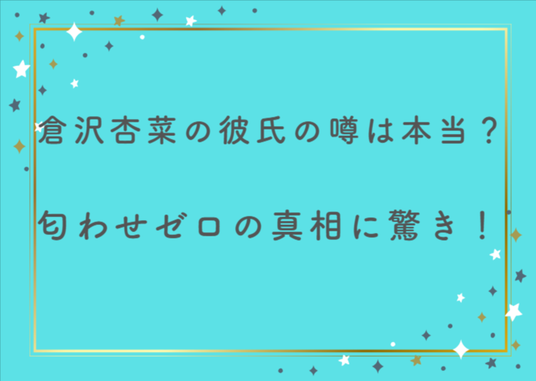 倉沢杏菜の彼氏の噂は本当？匂わせゼロの真相に驚き！