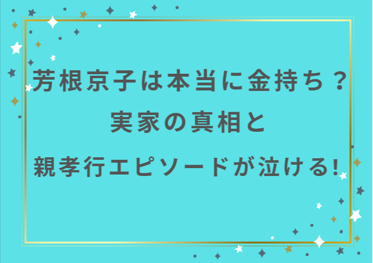 芳根京子は本当に金持ち？実家の真相と親孝行エピソードが泣ける！