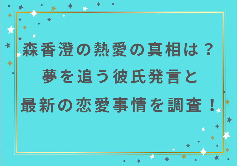 森香澄の熱愛の真相は？夢を追う彼氏発言と最新の恋愛事情を調査！