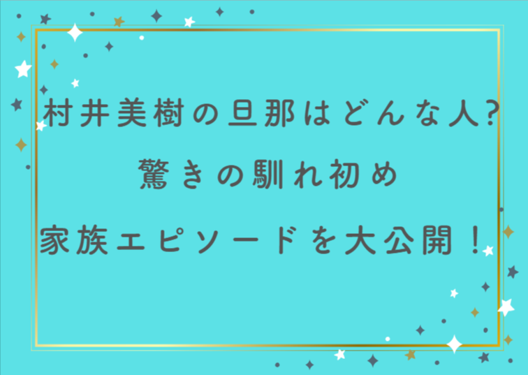 村井美樹の旦那はどんな人？驚きの馴れ初め＆家族エピソードを大公開！
