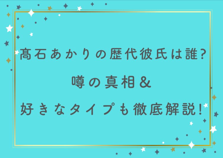 髙石あかりの歴代彼氏は誰？噂の真相＆好きなタイプも徹底解説！