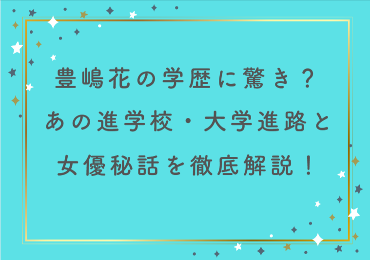 豊嶋花の学歴に驚き？あの進学校・大学進路と女優秘話を徹底解説！