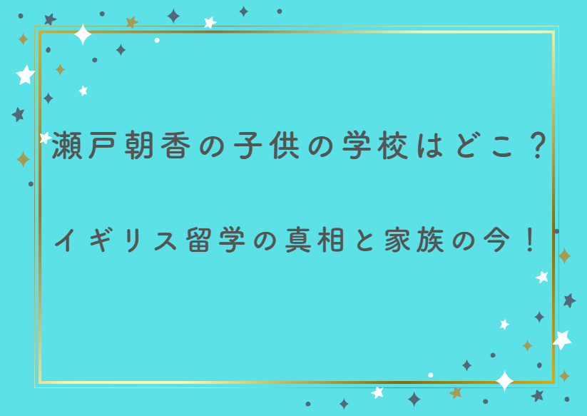 瀬戸朝香の子供の学校はどこ？イギリス留学の真相と家族の今！