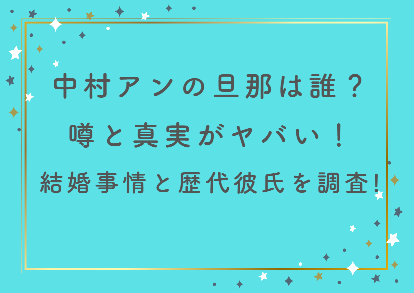 中村アンの旦那は誰？噂と真実がヤバい！結婚事情と歴代彼氏を徹底調査！