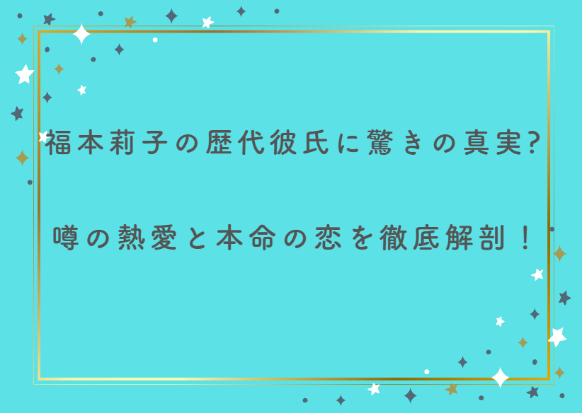 福本莉子の歴代彼氏に驚きの真実？噂の熱愛と本命の恋を徹底解剖！