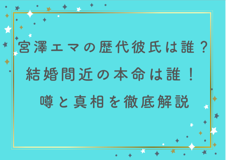 宮澤エマの歴代彼氏は誰？結婚間近の本命は誰！噂と真相を徹底解説！