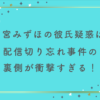 白宮みずほの彼氏疑惑の真相は？配信切り忘れ事件の裏側が衝撃すぎる！