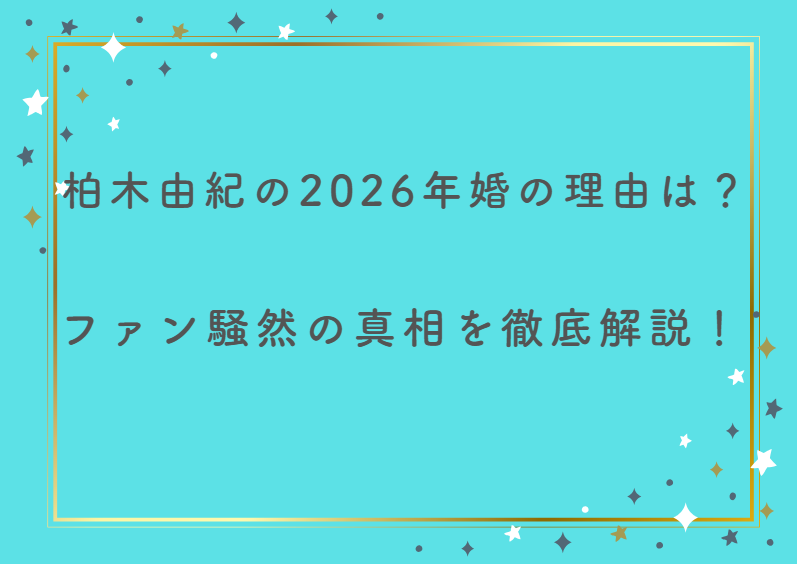 柏木由紀の2026年婚の理由は？ファン騒然の真相を徹底解説！