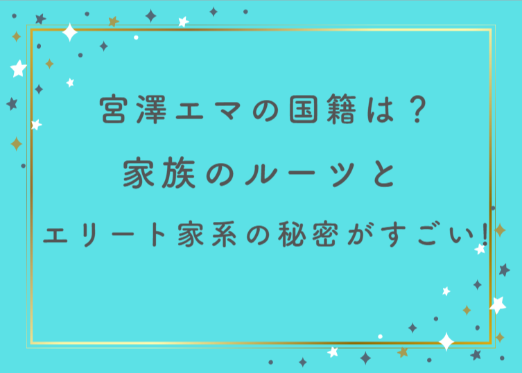 宮澤エマの国籍は？家族のルーツとエリート家系の秘密がすごい！