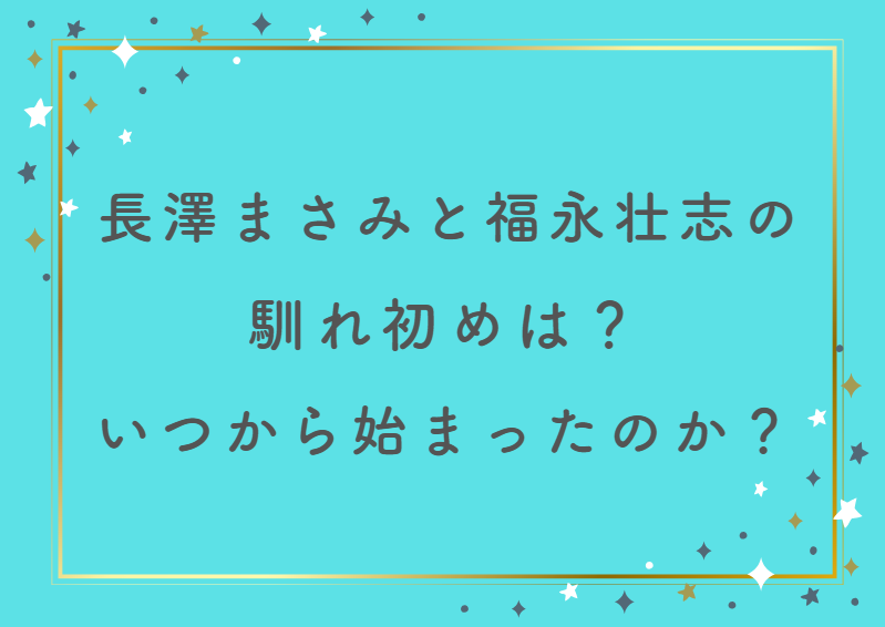 長澤まさみと福永壮志の馴れ初めは？交際はいつから始まったのか徹底解説！