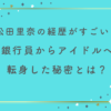 松田里奈の経歴がすごい！銀行員からアイドルへ転身した秘密とは？