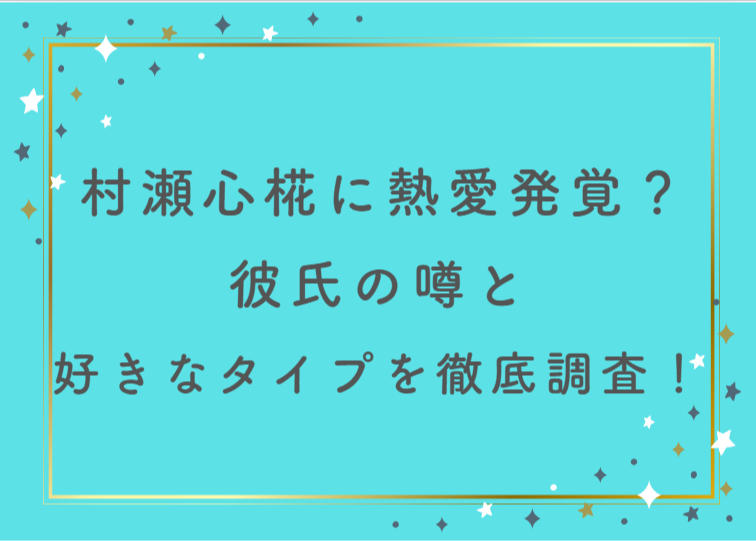 村瀬心椛に熱愛発覚？彼氏の噂と好きなタイプを徹底調査！
